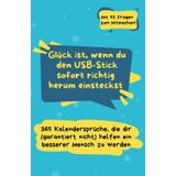 Glück ist, wenn du den USB-Stick sofort richtig herum einsteckst: 365 Kalendersprüche, die dir (garantiert nicht) helfen ein besserer Mensch zu werden. Geschenk für Kollegen & Freunde