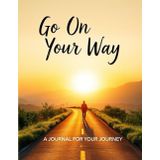 Go On Your Way: A Guided Journal for Your Journey: Reflect, Dream, and Take the Next Step Toward Your Goals