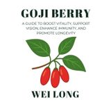 Goji Berry: A Guide to Boost Vitality, Support Vision, Enhance Immunity, and Promote Longevity