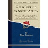 Gold Seeking in South Africa: A Handbook of Hints for Intending Explorers, Prospectors, and Settlers; With a Chapter on the Agricultural Prospects of South Africa (Classic Reprint)