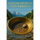 Goldschürfen in Österreich – Das Praxisbuch für Einsteiger: Der ideale Einstieg ins Goldwaschen – Perfekt für Anfänger, die Schritt für Schritt lernen ... echtes Gold in Österreichs Flüssen findet.