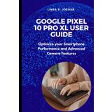 Google Pixel 10 pro XL User Guide: Optimize your Smartphone Performance and Advanced Camera Features