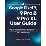 Google Pixel 9, 9 Pro & 9 Pro XL User Guide: Master Your Google Pixel with Expert Tips, Essential Features, and Optimization for Peak Performance