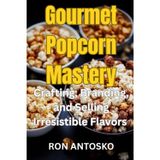 Gourmet Popcorn Mastery: Crafting, Branding, and Selling Irresistible Flavors