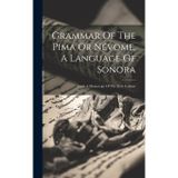Grammar Of The Pima Or Névome, A Language Of Sonora: From A Manuscript Of The Xviii Century