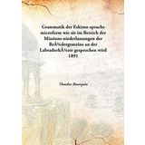Grammatik der Eskimo-sprache microform wie sie im Bereich der Missions-niederlassungen der Brüdergemeine an der Labradorküste gesprochen wird 1891 [Hardcover] [Hardcover] Theodor Bourquin