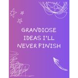 Grandiose Ideas I'll Never Finish