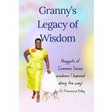 Granny's Legacy of Wisdom: nuggets of common sense wisdoms I learned along the way