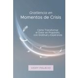 Gratilencia en Momentos de Crisis: Cómo Transformar el Dolor en Propósito, con Gratitud y Esperanza