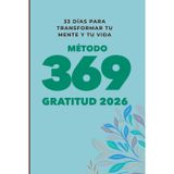 Gratitud 369: 33 días para transformar tu mente y tu vida: Un diario guiado con método 3-6-9, neurociencia y rituales diarios de gratitud para entrenar tu enfoque, disciplina emocional y bienestar.