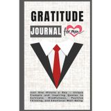 Gratitude Journal for Men: Just One Minute a Day – Unique Prompts and Inspiring Quotes to Cultivate Mindfulness, Positive Thinking, and Emotional Well-Being