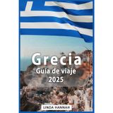 GRECIA GUÍA DE VIAJE 2025: Principales destinos, conocimientos culturales y consejos de viaje para explorar Grecia