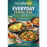 Greenpan Frost Everyday Cooking Guide: Recipes for Breakfasts, Omelets, Pancakes, Stir-Fries, Veggies, One-Pan Dinners, Sauces & Snacks Using Ceramic Non-Stick Pans, Less Oil & Easy Cleanup