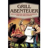 Grillabenteuer – Das ultimative Männer-Tagebuch für die Grillsaison | Mit witzigen Challenges, saftigen Rezepten & Platz für deine legendärsten Grillabende