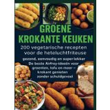 GROENE KROKANTE KEUKEN -200 vegetarische recepten voor de heteluchtfriteuse: gezond, eenvoudig en superlekker De beste Airfryer-ideeën voor groenten, ... meer - krokant genieten zonder schuldgevoel