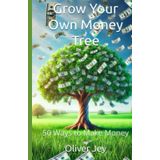 Grow Your Own Money Tree: 50 Ways to Make Money (Money and Wealth)