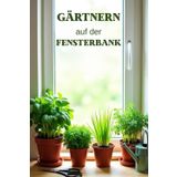Gärtnern auf der Fensterbank: Schritt für Schritt zum gesunden und gemütlichen Fensterbankgarten