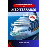 GUÍA DE CRUCEROS POR EL MEDITERRÁNEO 2026: Explora Italia, Grecia, España y más allá. El manual de viaje completo para puertos, itinerarios y excursiones en tierra.