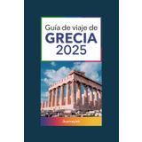 Guía de viaje de Grecia 2025: Sitios imperdibles, consejos locales e información esencial para explorar Grecia como un profesional
