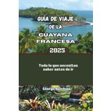 Guía de viaje de la Guayana Francesa 2025: Todo lo que necesitas saber antes de ir