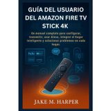 GUÍA DEL USUARIO DEL AMAZON FIRE TV STICK 4K: Un manual completo para configurar, transmitir, usar Alexa, integrar el hogar inteligente y solucionar problemas en cada hogar.