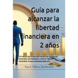 Guía para alcanzar la libertad financiera en 2 años: Un método paso a paso para transformar tus finanzas personales, salir de deudas y construir ingresos sostenibles, incluso si empiezas desde cero.
