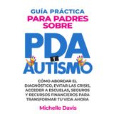 GUÍA PRÁCTICA PARA PADRES SOBRE PDA Y AUTISMO: CÓMO ABORDAR EL DIAGNÓSTICO, EVITAR LAS CRISIS, ACCEDER A ESCUELAS, SEGUROS Y RECURSOS FINANCIEROS PARA TRANSFORMAR TU VIDA AHORA.