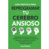 Guía práctica para reprogramar tu cerebro ansioso: Estrategias eficaces para mejorar el equilibrio entre la vida laboral y personal, desarrollar la ... la ansiedad y promover la salud en general