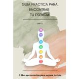 GUIA PARA ENCONTRAR TU ESENCIA: El libro que te ayuda a transformar tu vida.