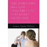 GUIA RÁPIDA PARA NEGOCIAR CUALQUIER COSA CON TU HIJO ADOLESCENTE: La Fuerza de la Conexión: Cómo Transformar la Relación con tu Adolescente a través de la Negociación