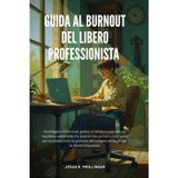 GUIDA AL BURNOUT DEL LIBERO PROFESSIONISTA: Guida per freelancer per superare il burnout, gestire lo stress e costruire un equilibrio sostenibile tra ... gestione del tempo e stabilità finanziaria