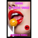 Guida al Sesso Orale: Come fare un Pompino perfetto. Tutto ciò che devi sapere per diventare esperta nell'arte della Fellatio e del Deep Throat: 1