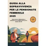 GUIDA ALLA SOPRAVVIVENZA PER LE PENSIONATE FEMMINILE 2025: Resta sicuro, indipendente e preparato con consigli pratici per le donne over 60