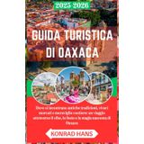 GUIDA TURISTICA DI OAXACA 2025-2026: Dove si incontrano antiche tradizioni, vivaci mercati e meraviglie costiere: un viaggio attraverso il cibo, le feste e la magia nascosta di Oaxaca