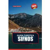GUIDA TURISTICA DI SIFNOS 2025: Vivi l'autentica vita dell'isola greca tra incantevoli villaggi e spiagge incontaminate
