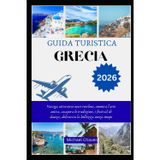 GUIDA TURISTICA GRECIA 2026: Naviga attraverso mari turchesi, ammira l'arte antica, assapora le tradizioni, i festival di danza, abbraccia la bellezza senza tempo