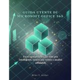 Guida Utente Di Microsoft Office 365: Excel semplificato per dati più intelligenti, lavoro più veloce e analisi affidabili