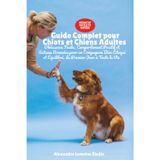 Guide Complet pour Chiots et Chiens Adultes: Obéissance Facile, Comportement Positif et Astuces Avancées pour un Compagnon Bien Éduqué et Équilibré, du Premier Jour à Toute la Vie