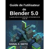Guide de l'utilisateur de Blender 5.0: Le guide ultime de la modélisation, de l'animation et du rendu 3D