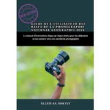 GUIDE DE L'UTILISATEUR DES BASES DE LA PHOTOGRAPHIE NATIONAL GEOGRAPHIC 2025: Le manuel d'instructions étape par étape ultime pour les débutants et les seniors vers une excellente photographie