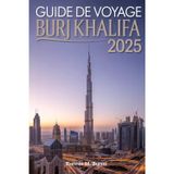 GUIDE DE VOYAGE À BURJ KHALIFA 2025: Découvrez la tour emblématique de Dubaï sous tous les angles grâce à un manuel bien détaillé avec des photos et des cartes