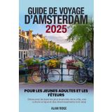 GUIDE DE VOYAGE D'AMSTERDAM 2025 POUR LES JEUNES ADULTES ET LES FÊTEURS: Découvrez les bars les plus branchés de la ville, une culture unique et des divertissements non-stop