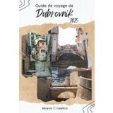 GUIDE DE VOYAGE DE DUBROVNIK 2025: Explorez le joyau côtier de la Croatie avec ses secrets locaux, ses remparts, ses sites de Game of Thrones, ses plages, ses excursions d'une journée et ses aventure