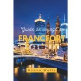 Guide de voyage de Francfort 2025-2026: Culture, histoire, architecture, cuisine, vie nocturne et trésors cachés