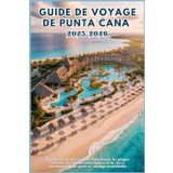 GUIDE DE VOYAGE DE PUNTA CANA 2025-2026: Découvrez les principales attractions, les plages cachées, les restaurants locaux et les lieux incontournables pour un voyage inoubliable