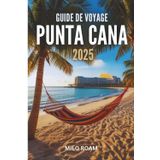 GUIDE DE VOYAGE PUNTA CANA 2025: Une lettre d'amour écrite au soleil et à la brise marine
