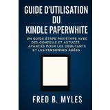 GUIDE D'UTILISATION DU KINDLE PAPERWHITE: UN GUIDE ÉTAPE PAR ÉTAPE AVEC DES CONSEILS ET ASTUCES AVANCÉS POUR LES DÉBUTANTS ET LES PERSONNES ÂGÉES