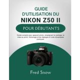 Guide d'Utilisation Du Nikon Z50 II Pour Débutants: Guide complet pour appareil photo, enseignant le cadrage, la mise au point, l'éclairage et les réglages à l'aide d'exemples pratique.