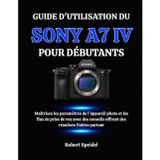 Guide d'Utilisation Du Sony A7 IV Pour Débutants: Maîtrisez les paramètres de l'appareil photo et les flux de prise de vue avec des conseils offrant des résultats fiables partout