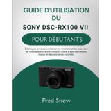 Guide d'Utilisation Du Sony Dsc-Rx100 VII Pour Débutants: Débloquez en toute confiance les fonctionnalités avancées de votre appareil photo compact ... claires et des scénarios concrets.